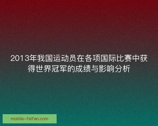 2013年我国运动员在各项国际比赛中获得世界冠军的成绩与影响分析
